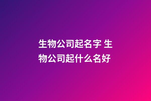 生物公司起名字 生物公司起什么名好-第1張-公司起名-玄機派